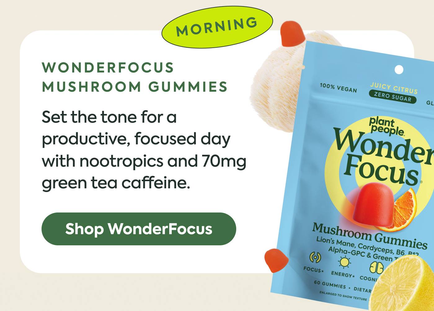 Morning - set the tone for a productive, focused day with nootropics and 70mg green tea caffeine. Shop WonderFocus