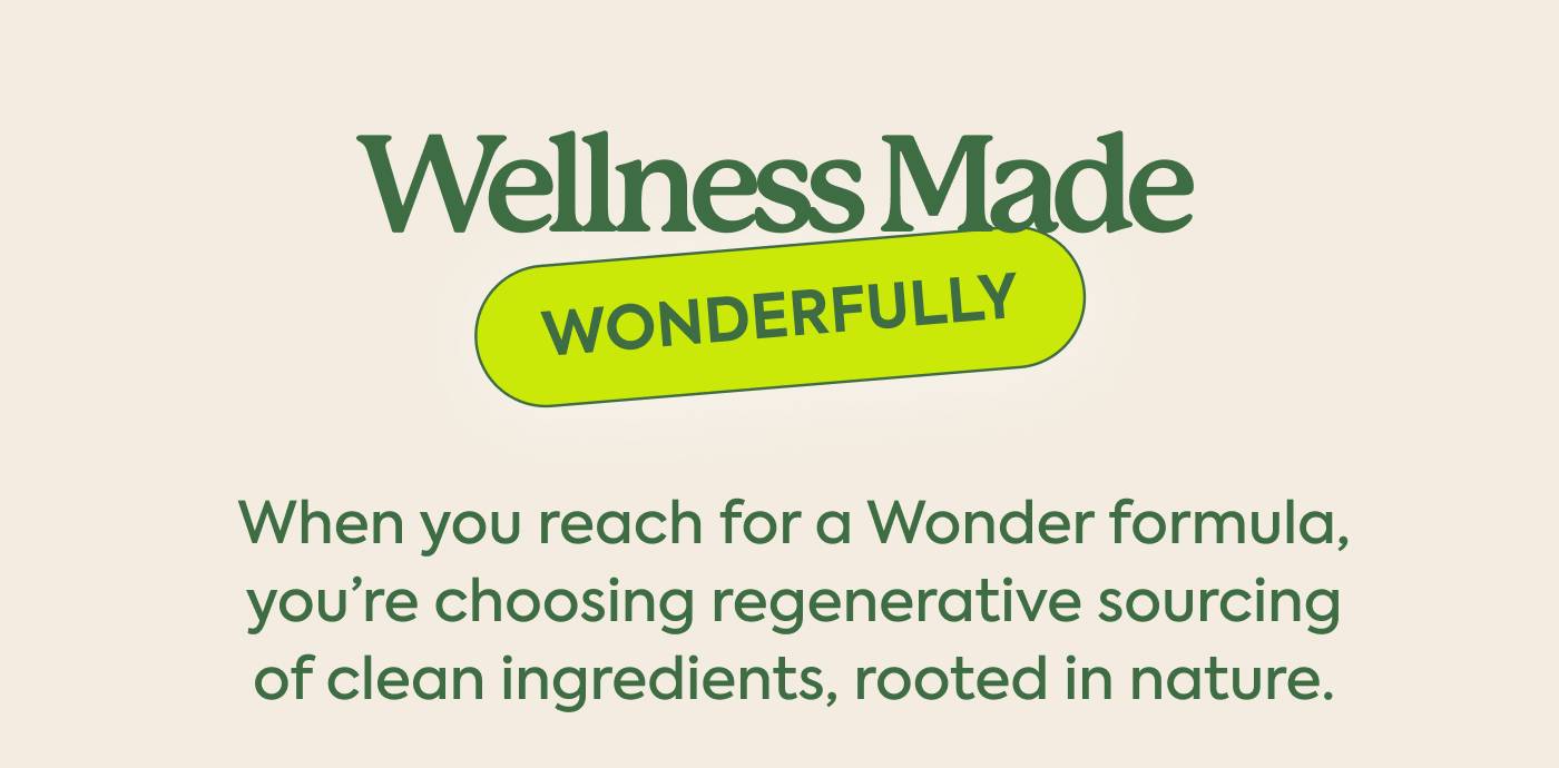 When you reach for a Wonder formula, you're choosing regenerative sourcing of clean ingredients, rooted in nature.
