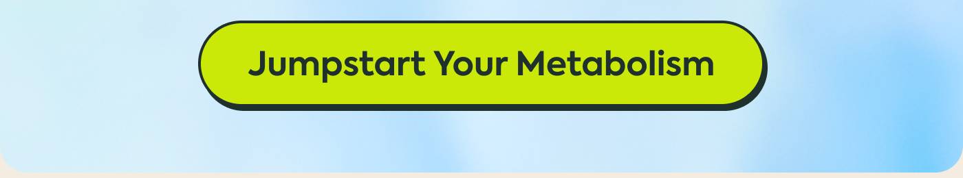 JUMPSTART YOUR METABOLISM