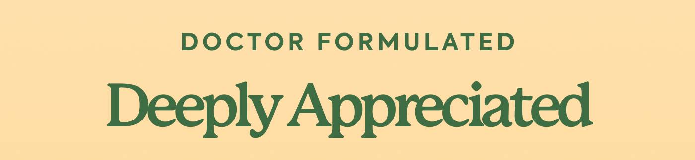 Doctor-Formulated, Deeply Appreciated Doctor-Formulated, Deeply Appreciated