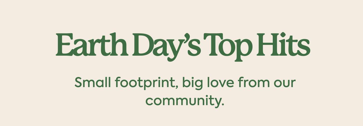 Earth Day’s Top Hits  Small footprint, big love from our community.