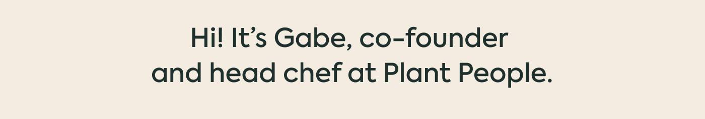 Hi! It’s Gabe, co-founder and head chef at Plant People.