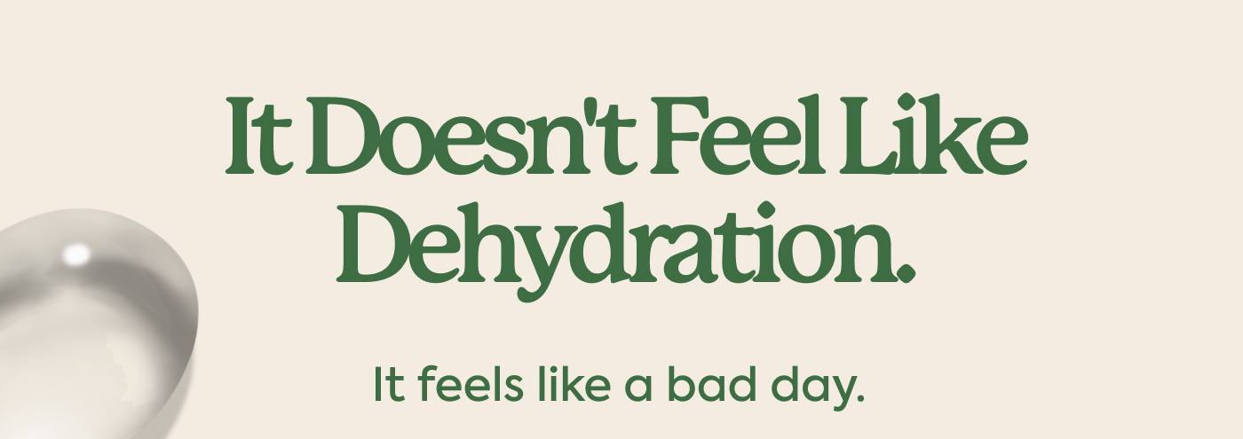 It doesn't feel like dehydration. It feels like a bad day.