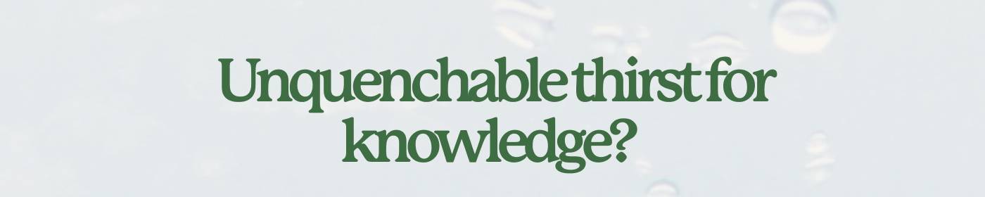 Unquenchable thirst for knowledge?
