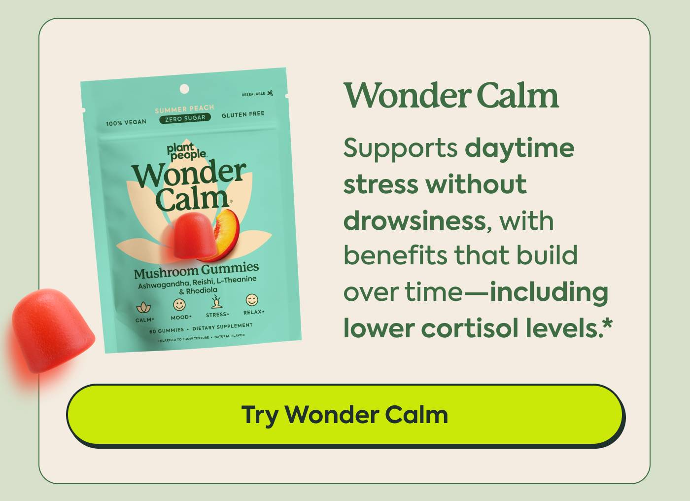 Wonder Calm Supports daytime stress without drowsiness, with benefits that build over time—including lower cortisol levels.* | Try Wonder Calm