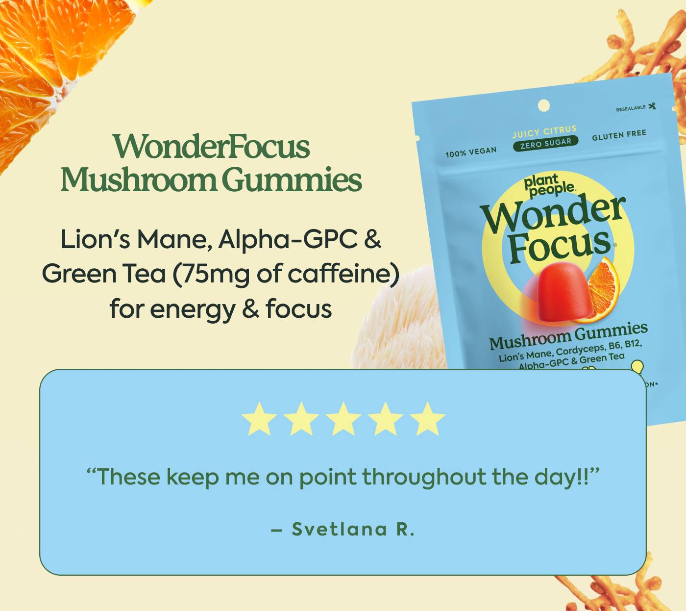 Lion's Mane, Alpha-GPC & Green Tea (75mg of caffeine) for energy & focus ⭐️⭐️⭐️⭐️⭐️ “These keep me on point throughout the day!!” - Svetlana R. Lion's Mane, Alpha-GPC & Green Tea (75mg of caffeine) for energy & focus ⭐️⭐️⭐️⭐️⭐️ “These keep me on point throughout the day!!” - Svetlana R.