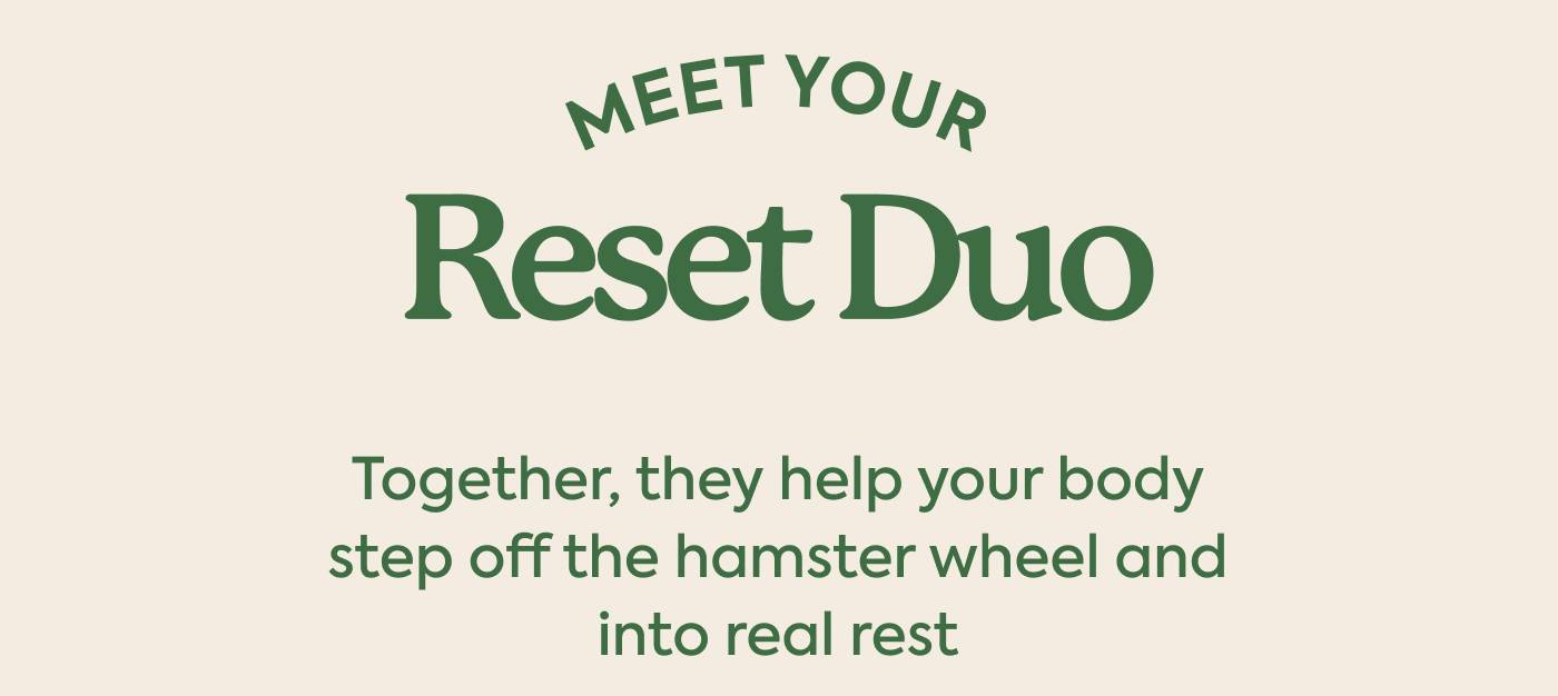 Meet your reset duo: Together, they help your body step off the hamster wheel and into real rest Meet your reset duo: Together, they help your body step off the hamster wheel and into real rest