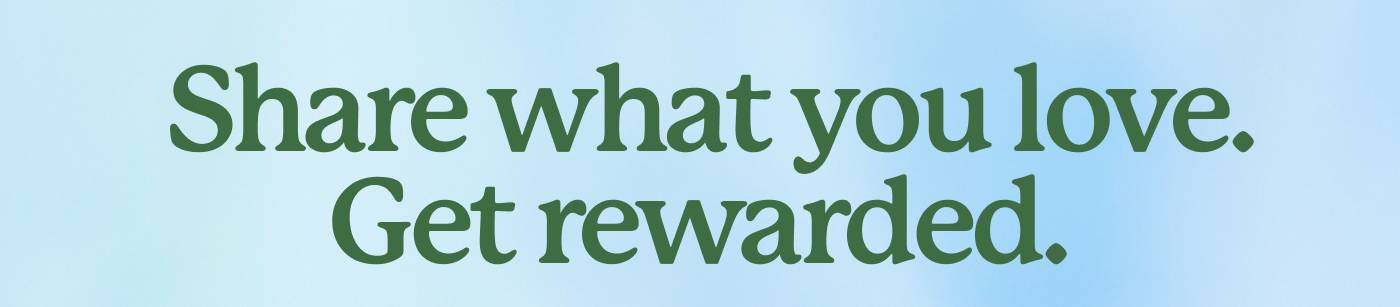 Share what you love. Get rewarded. 
