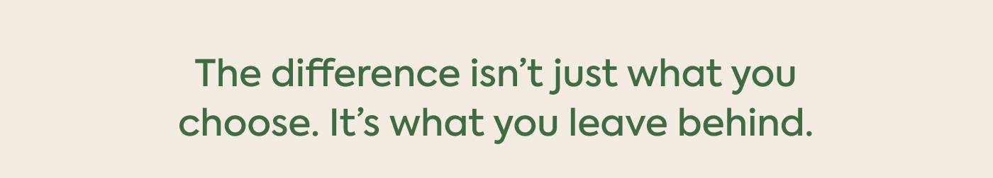 The difference isn’t just what you choose. It's what you leave behind.
