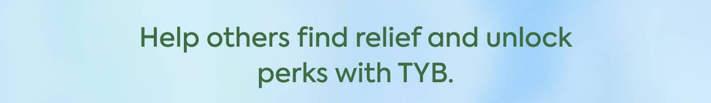 Help others find relief and unlock perks with TYB