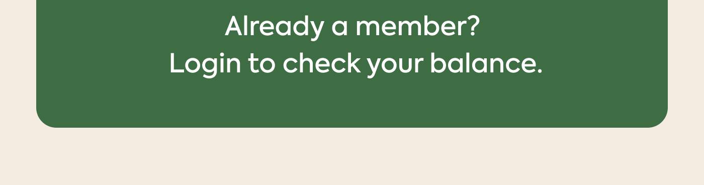 Already a member? Login to check your balance Already a member? Login to check your balance