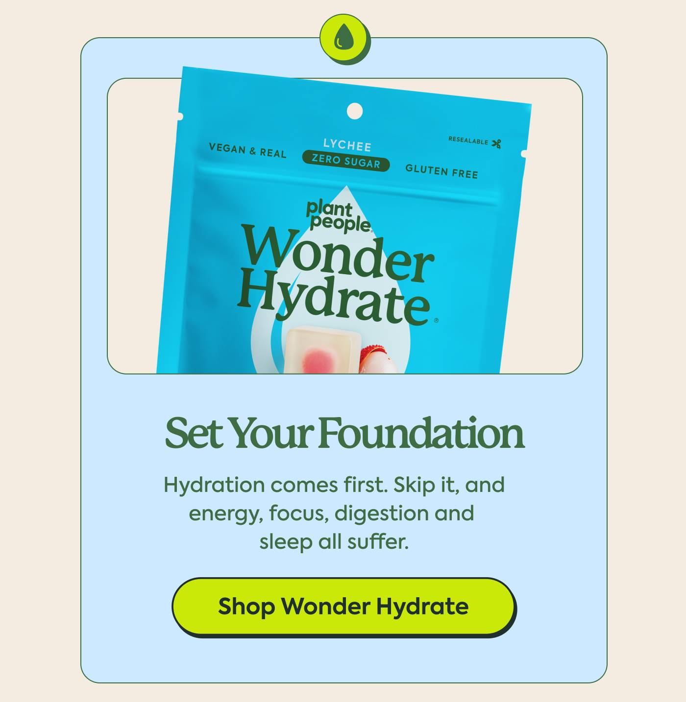 Set Your Foundation: Hydration comes first. Skip it, and energy, focus, digestion and sleep all suffer. Shop Wonder Hydrate