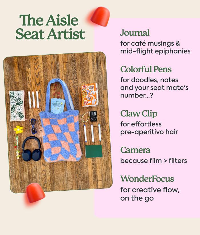 The Aisle Seat Artist Journal - for café musings & mid-flight epiphanies Colorful Pens - for doodles, notes and your seat mate's number...? Claw clip - for effortless pre- aperitivo hair Camera - because film > filters [WonderFocus] - for creative flow, on the go