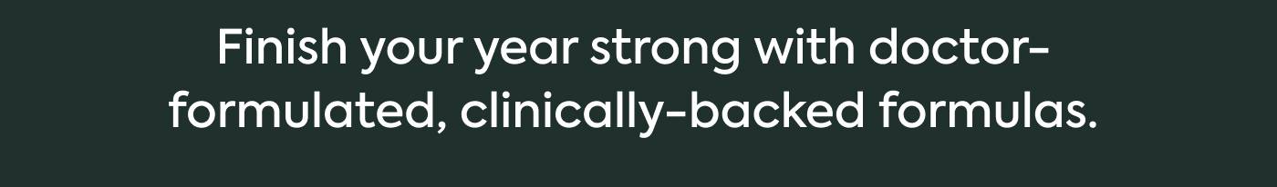 Finish your year strong with doctor-formulated, clinically-backed formulas.