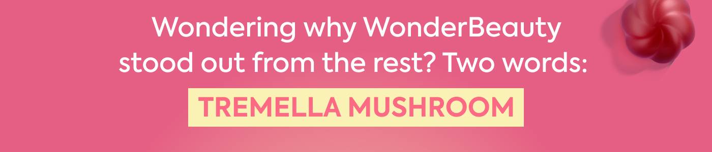Wondering why WonderBeauty stood out from the rest? Two words: Tremalla Mushroom.