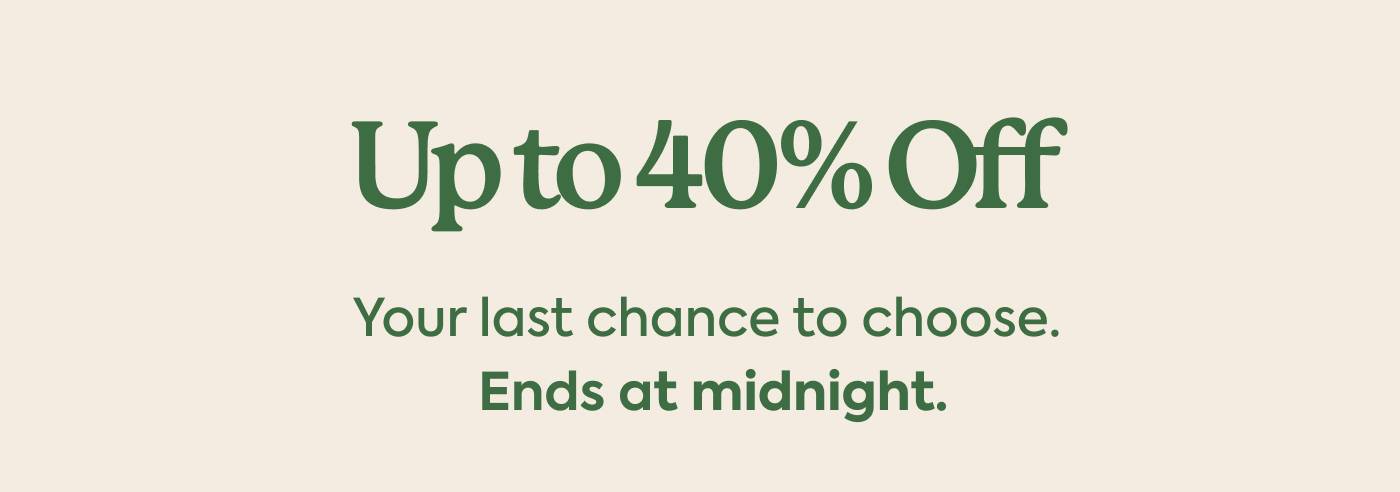 Up to 40% Off Your last chance to choose. Ends at midnight.