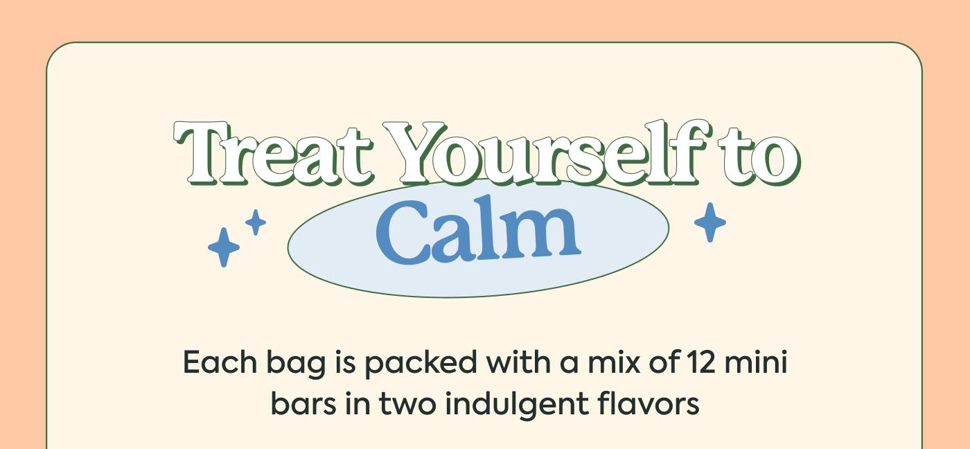 Treat Yourself to Calm. Each bag is packed with a mix of 12 mini bars in two indulgent flavors Treat Yourself to Calm. Each bag is packed with a mix of 12 mini bars in two indulgent flavors