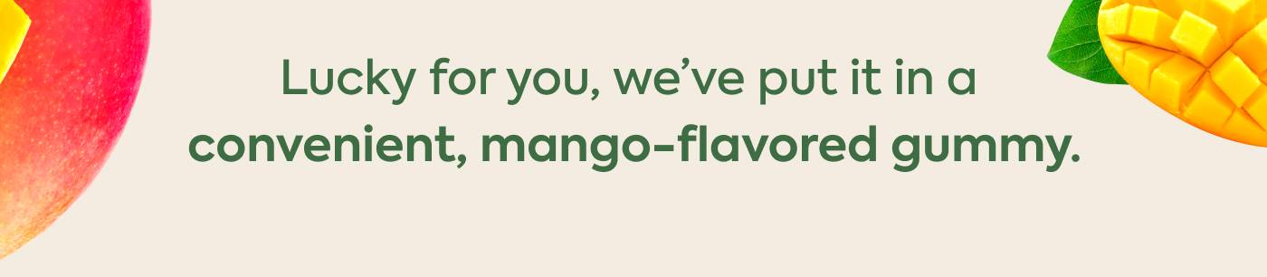 Lucky for you, we’ve put it in a convenient, mango-flavored gummy.