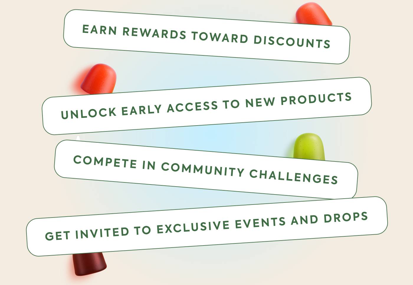Earn rewards toward discounts Unlock early access to new products Compete in community challenges Get invited to exclusive events and drops
