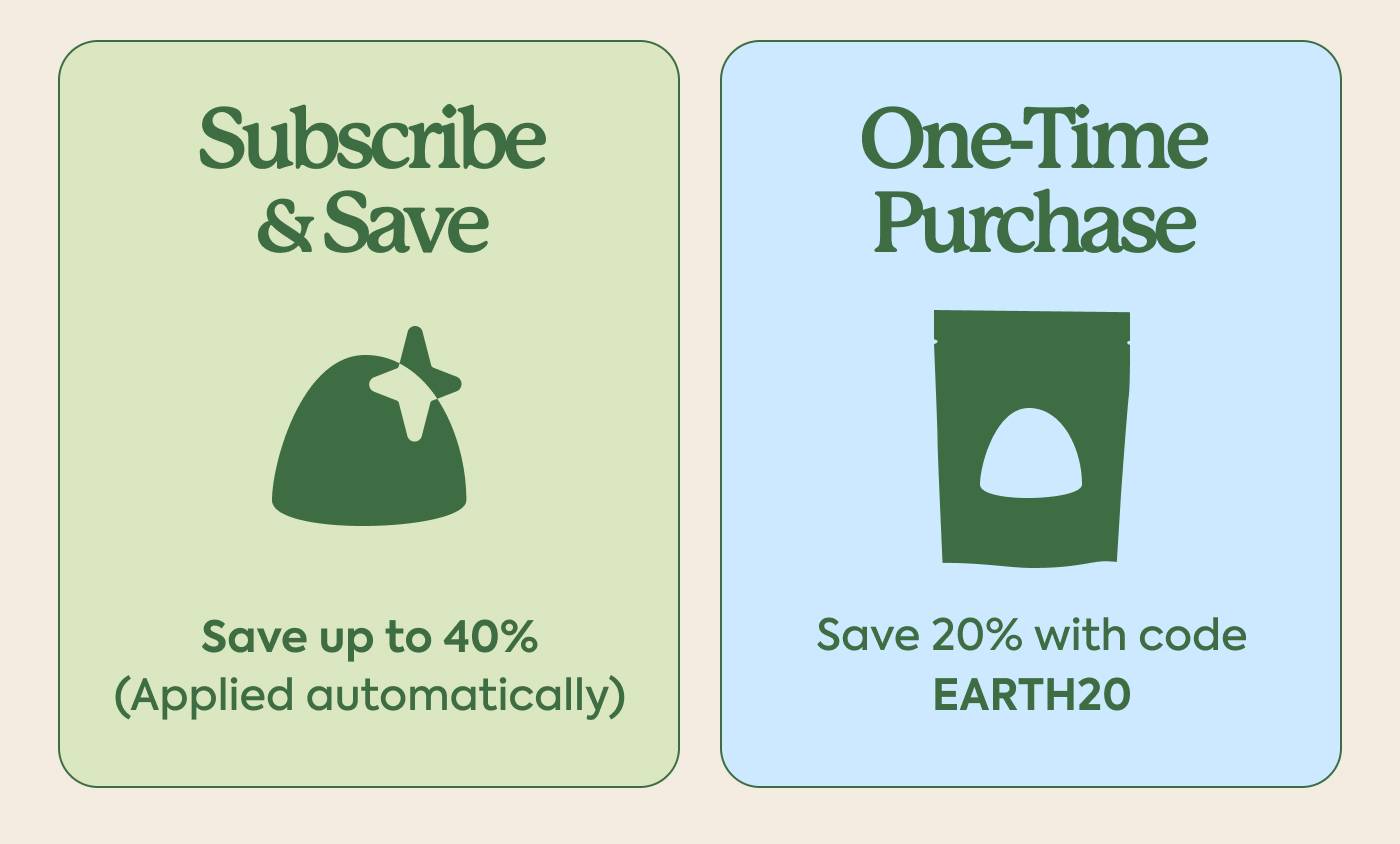 Subscribe & Save - Save up to 40% (Applied automatically) | One-Time Purchase - Save 20% with code EARTH20