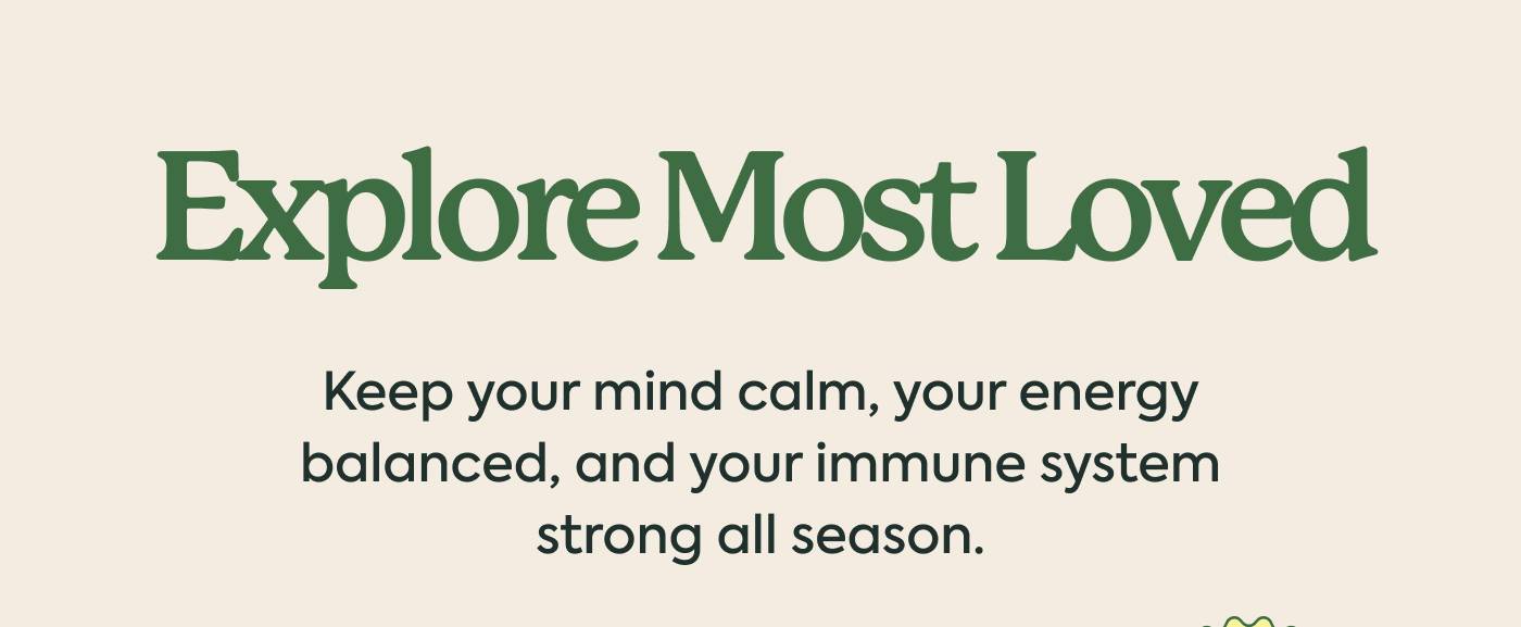 Explore Most Loved. Keep your mind calm, your energy balanced, and your immune system strong all season.