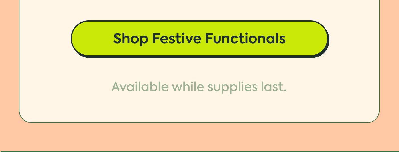 Shop Festive Functionals. Available while supplies last. Shop Festive Functionals. Available while supplies last.