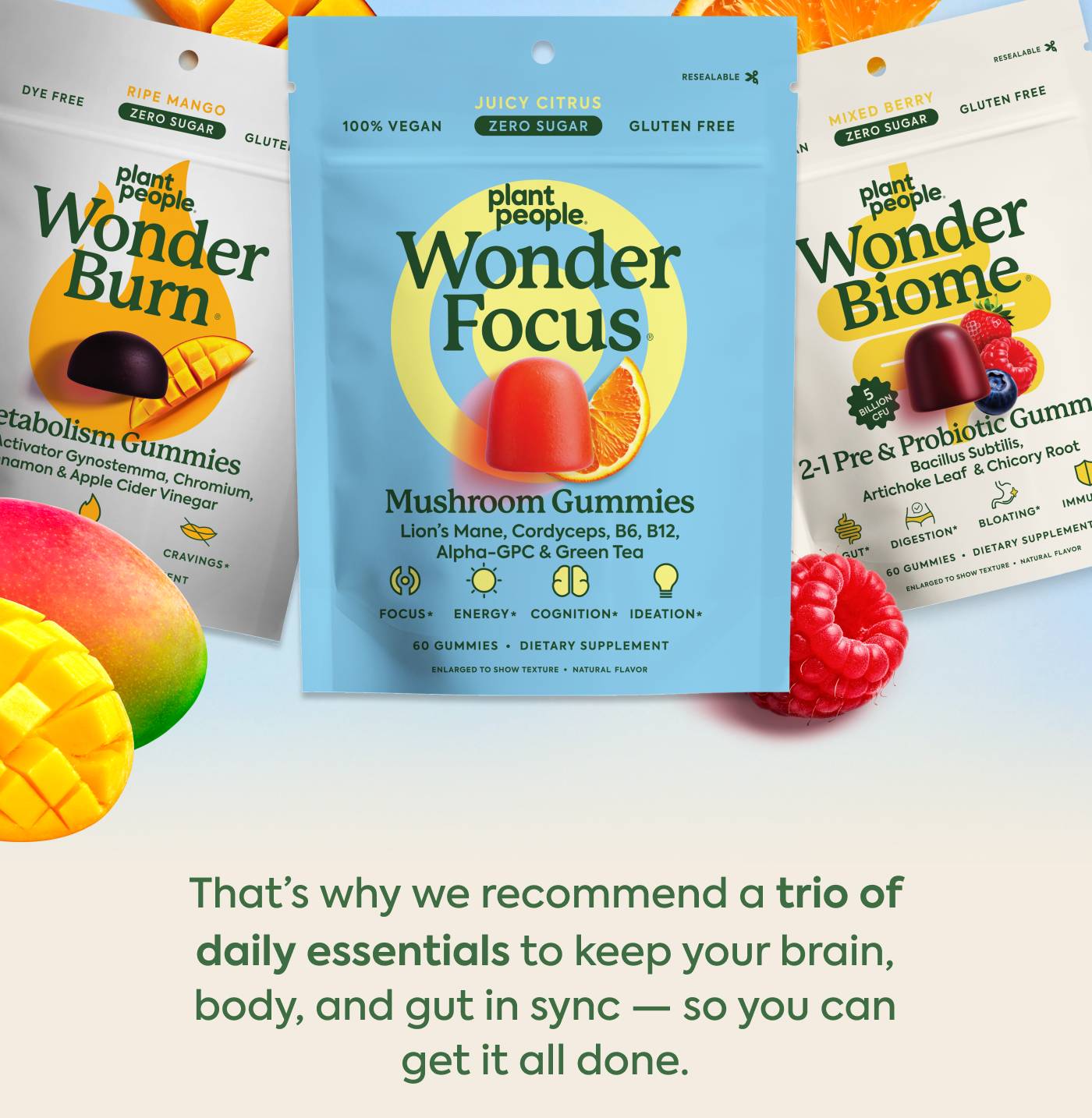 That’s why we recommend a trio of daily essentials to keep your brain, body, and gut in sync — so you can get it all done. That’s why we recommend a trio of daily essentials to keep your brain, body, and gut in sync — so you can get it all done.