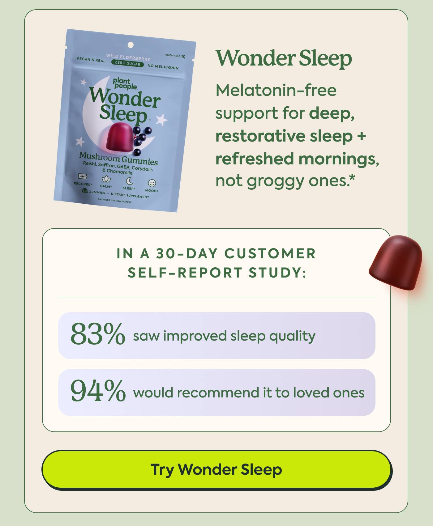 Wonder Sleep Melatonin-free support for deep, restorative sleep + refreshed mornings, not groggy ones.* | In a 30-day customer self-report study: 83% saw improved sleep quality |  94% would recommend it to loved ones. Try Wonder Sleep