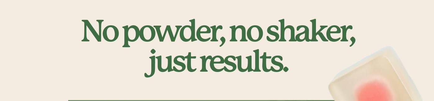 No powder, no shaker, just results