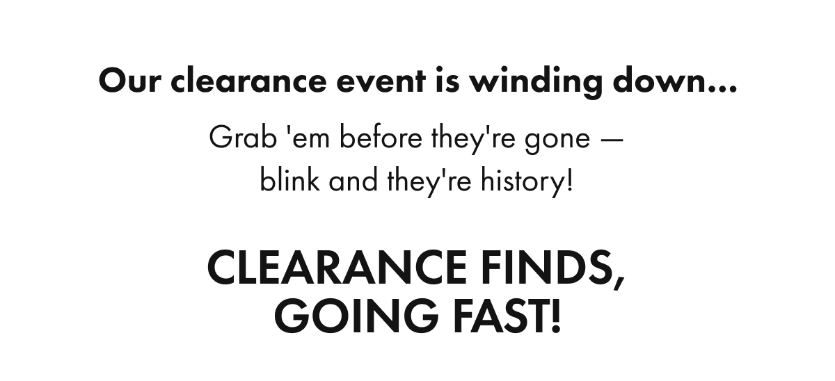 CLEARANCE FINDS, GOING FAST!
