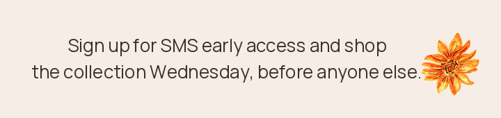 Sign up for SMS early access and shop the collection Wednesday
