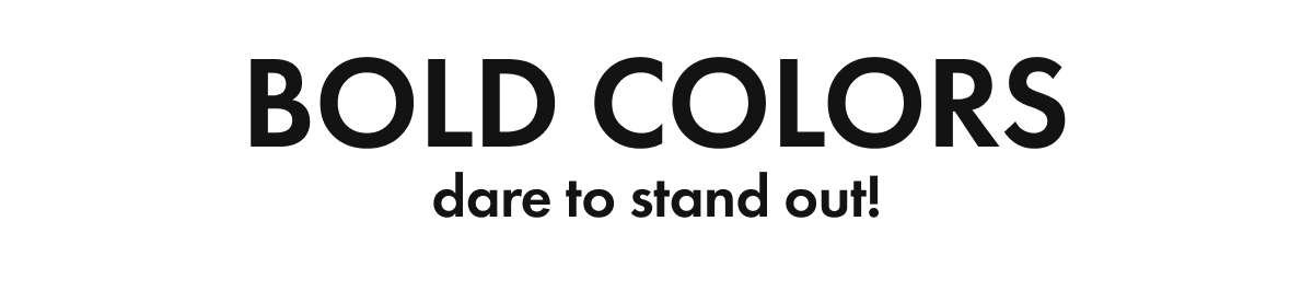 BOLD COLORS Dare to Stand Out!