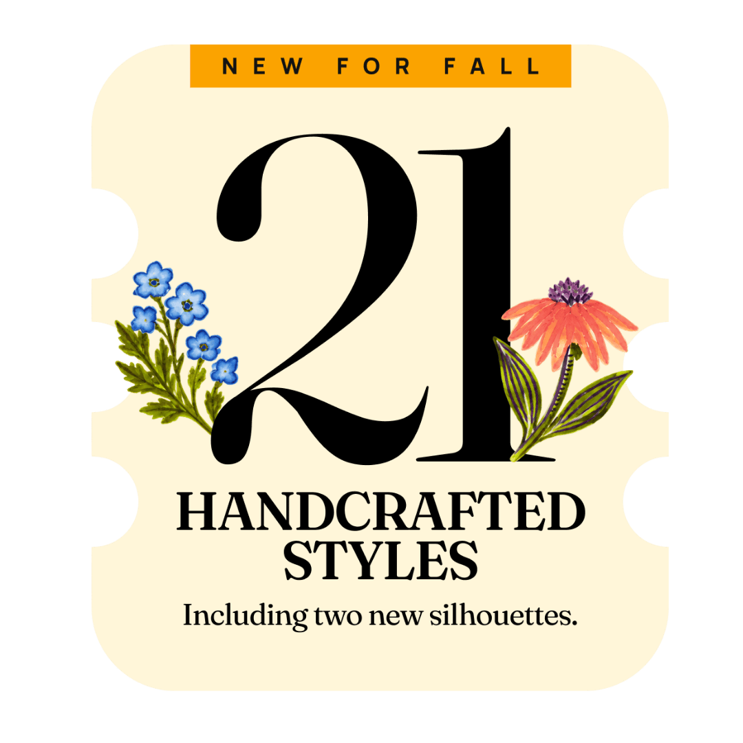 21 handcrafted styles, including 2 new shilhouettes.