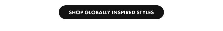 SHOP GLOBALLY INSPIRED STYLES