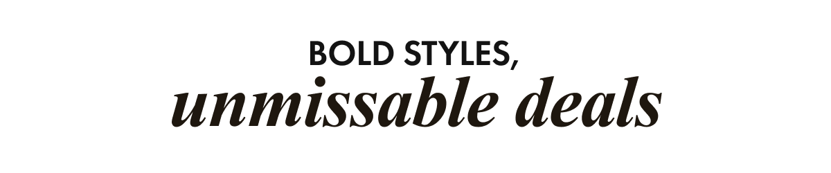 Bold Styles, Unmissable Deals
