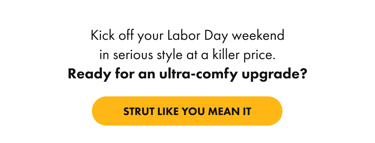 Kick off your Labor Day weekend in serious style at a killer price. Ready for an ultra-comfy upgrade?