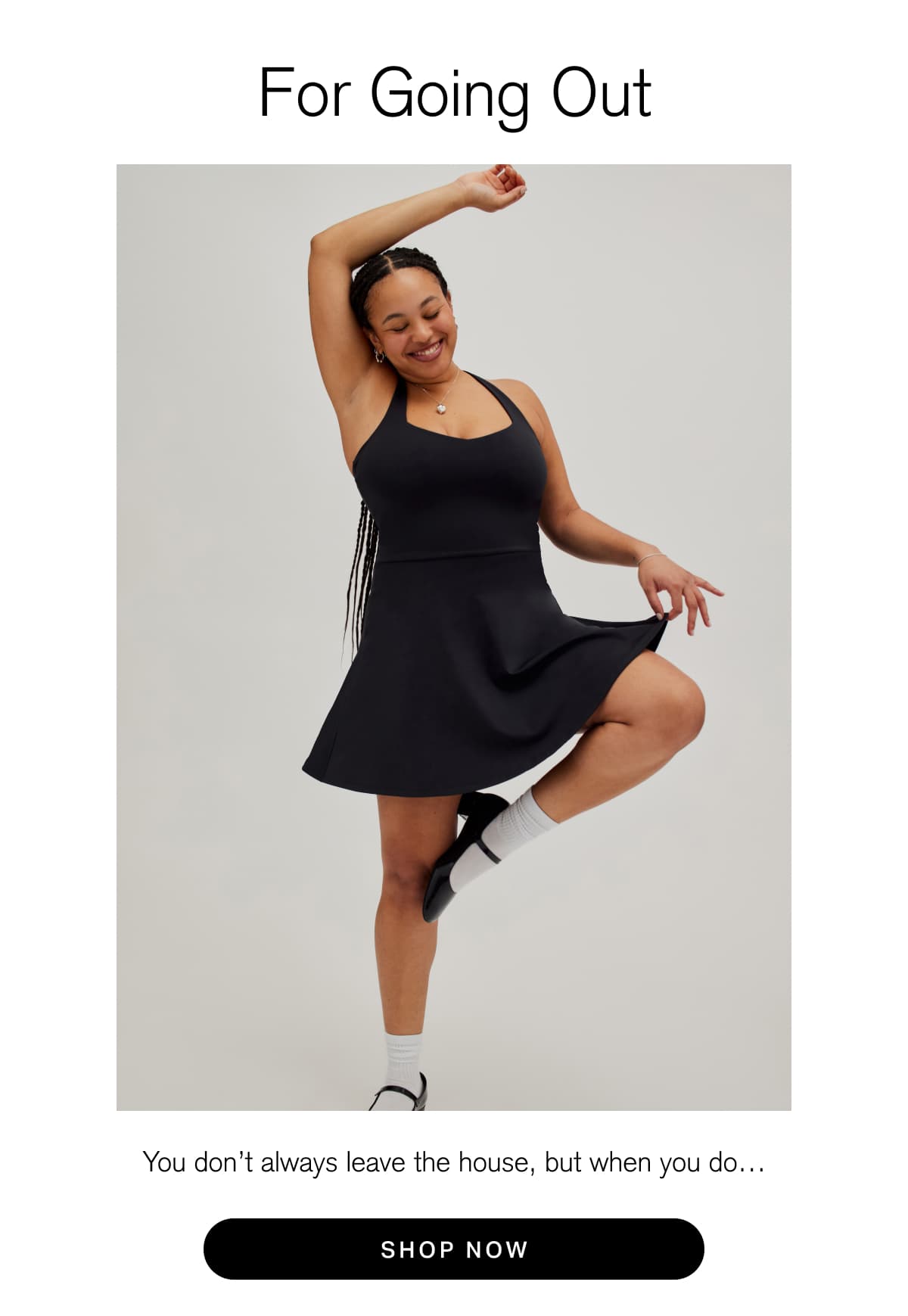 For Going Out You don't always leave the house, but when you do... [ SHOP NOW ]