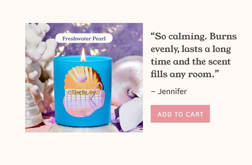 Freshwater Pearl “So calming. Burns evenly, lasts a long time and the scent fills any room.” – Jennifer [ Add to Cart ]