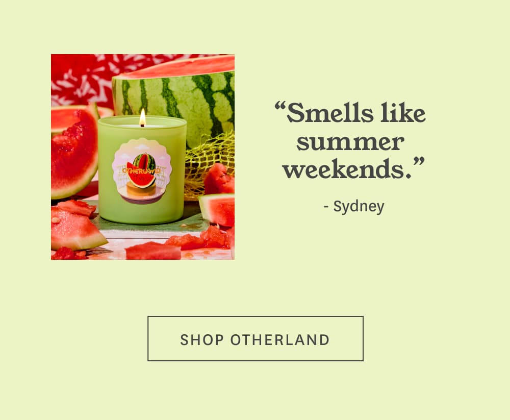 “Smells like summer weekends.” – Sydney [ Shop Otherland ]