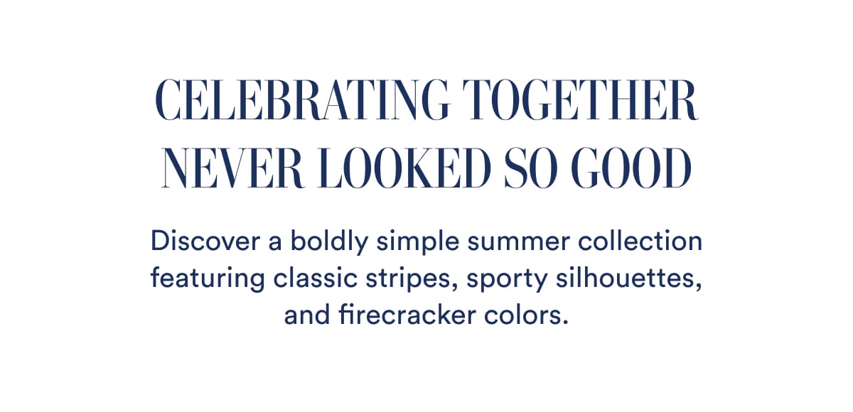 CELEBRATING TOGETHER NEVER LOOKED SO GOOD | Discover a boldly simple summer collection featuring classic stripes, sporty silhouettes, and firecracker colors.