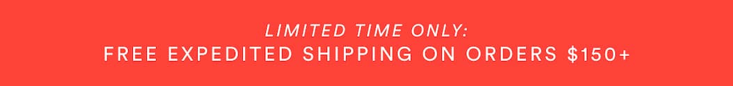 Limited Time Only: Free Expedited Shipping on orders $150+