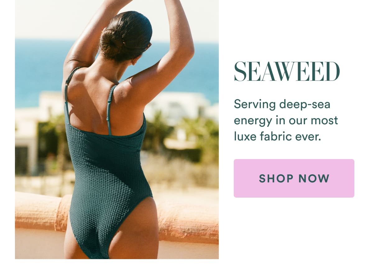 SEAWEED | Serving deep-sea energy in our most luxe fabric ever. | SHOP NOW