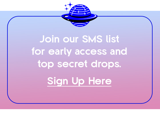 Join our SMS list for early access and top secret drops. Sign Up Here