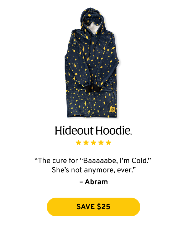 Hideout Hoodie: “The cure for “Baaaaabe, I’m Cold.”  She’s not anymore, ever.” – Abram