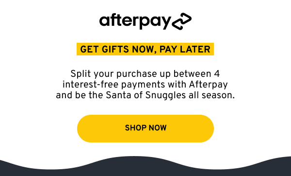 Split your purchase up between 4 interest-free payments with Afterpay and be the Santa of Snuggles all season.