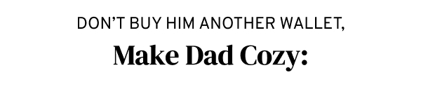 don't buy him another wallet, make dad cozy: