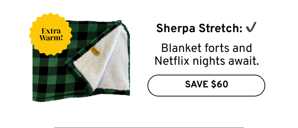 Sherpa Stretch: Extra Warm! Save$60