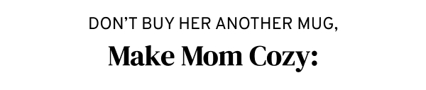 don't buy her another mug, make mom cozy