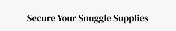 Secure your snuggle supplies