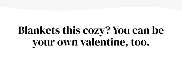 Blankets this cozy? You can be your own valentine, too.